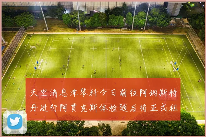 天空消息津琴科今日前往阿姆斯特丹进行阿贾克斯体检随后将正式租借加盟