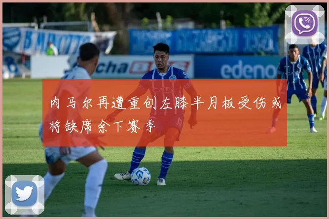 内马尔再遭重创左膝半月板受伤或将缺席余下赛季