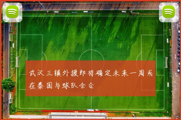 武汉三镇外援即将确定未来一周或在泰国与球队会合