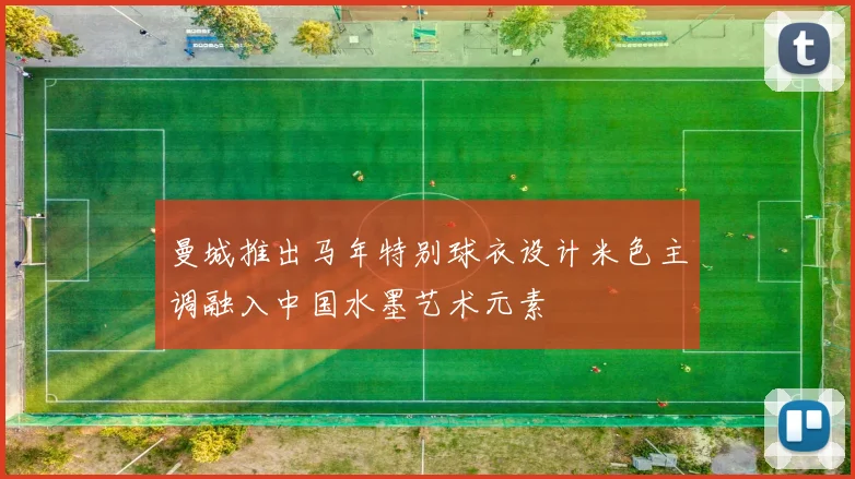 曼城推出马年特别球衣设计米色主调融入中国水墨艺术元素