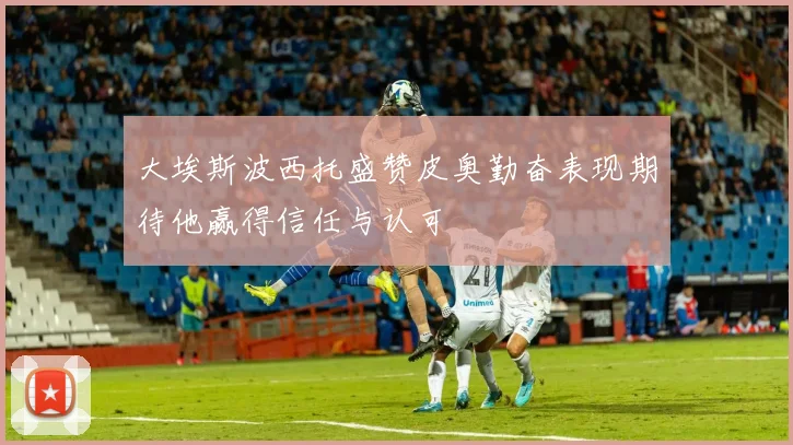 大埃斯波西托盛赞皮奥勤奋表现期待他赢得信任与认可