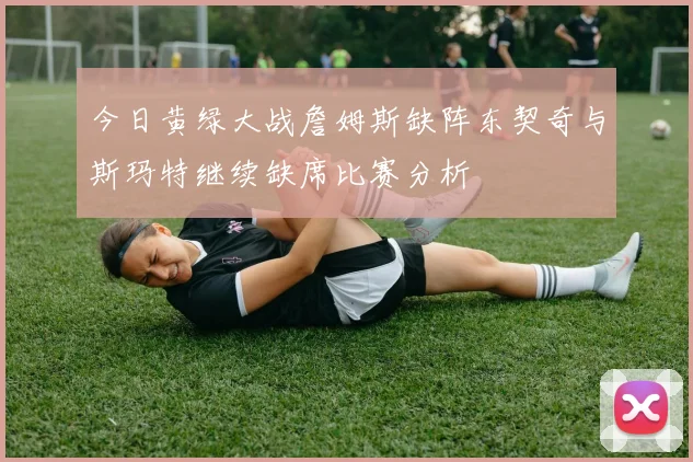 今日黄绿大战詹姆斯缺阵东契奇与斯玛特继续缺席比赛分析