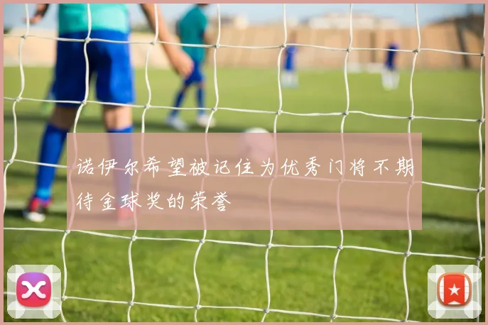 诺伊尔希望被记住为优秀门将不期待金球奖的荣誉