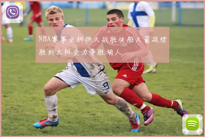 NBA赛事分析热火战胜快船火箭延续胜利太阳全力争胜湖人