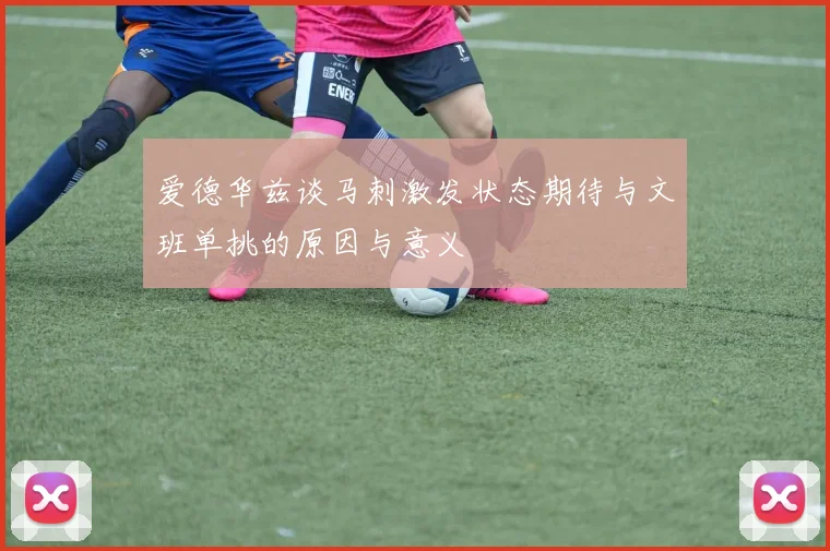 爱德华兹谈马刺激发状态期待与文班单挑的原因与意义